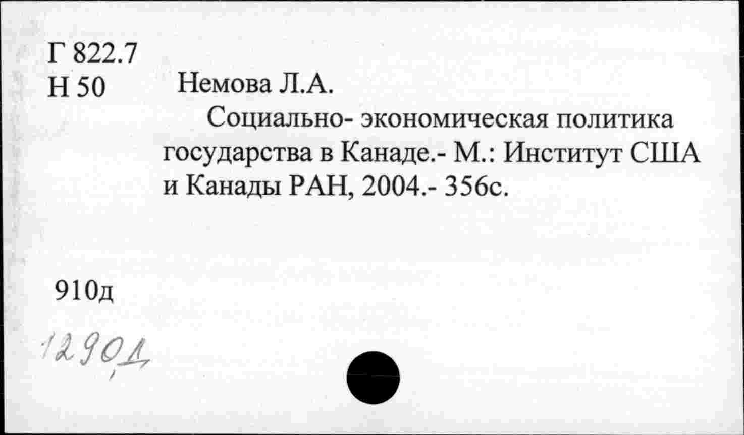 ﻿Г 822.7
Н50	Немова Л.А.
Социально- экономическая политика государства в Канаде.- М.: Институт США и Канады РАН, 2004.- 356с.
910д
